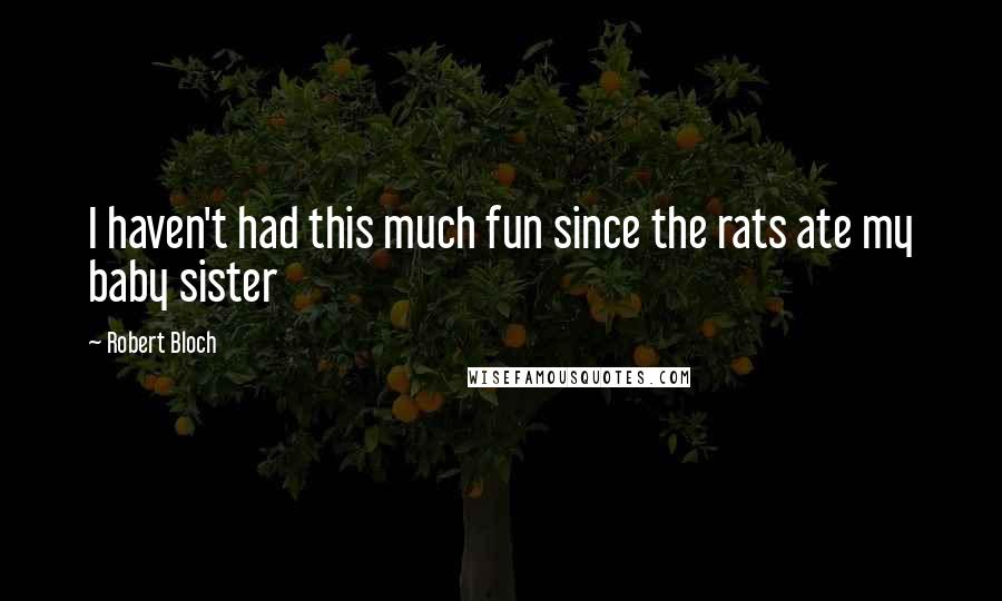 Robert Bloch quotes: I haven't had this much fun since the rats ate my baby sister