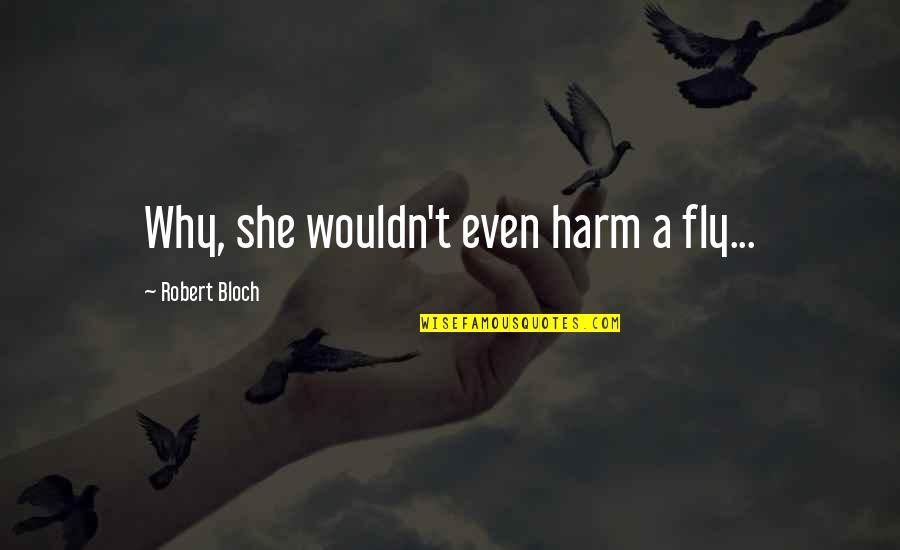 Robert Bloch Quotes By Robert Bloch: Why, she wouldn't even harm a fly...