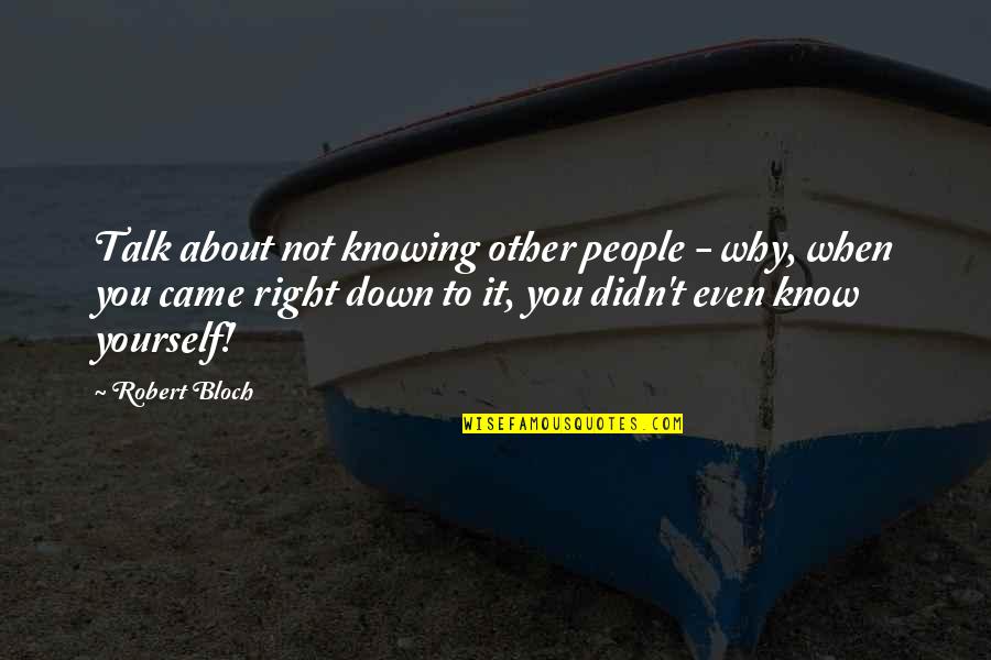 Robert Bloch Quotes By Robert Bloch: Talk about not knowing other people - why,