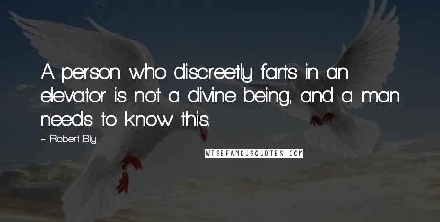 Robert Bly quotes: A person who discreetly farts in an elevator is not a divine being, and a man needs to know this.