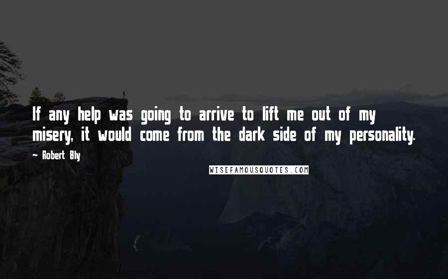 Robert Bly quotes: If any help was going to arrive to lift me out of my misery, it would come from the dark side of my personality.