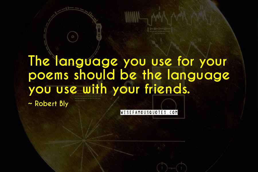 Robert Bly quotes: The language you use for your poems should be the language you use with your friends.