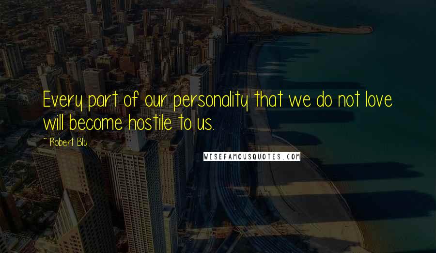 Robert Bly quotes: Every part of our personality that we do not love will become hostile to us.