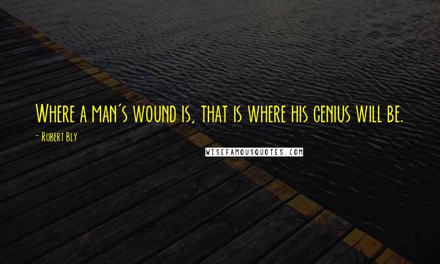 Robert Bly quotes: Where a man's wound is, that is where his genius will be.