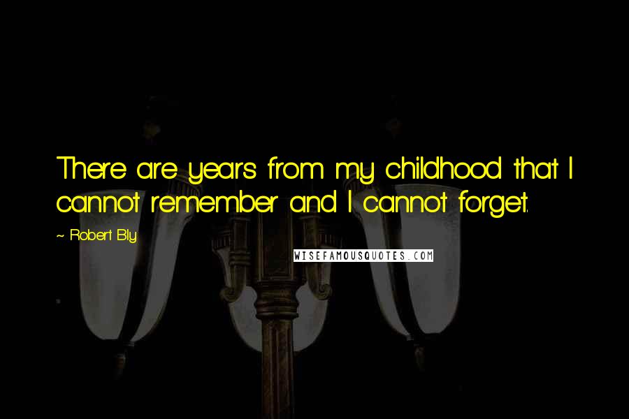 Robert Bly quotes: There are years from my childhood that I cannot remember and I cannot forget.