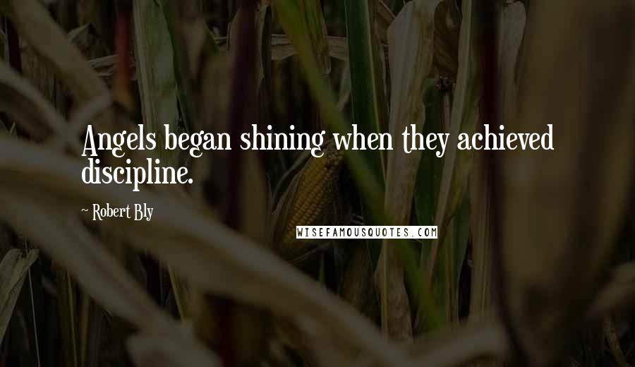 Robert Bly quotes: Angels began shining when they achieved discipline.