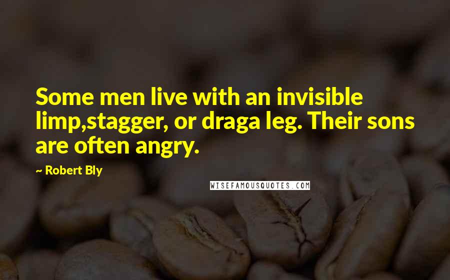 Robert Bly quotes: Some men live with an invisible limp,stagger, or draga leg. Their sons are often angry.