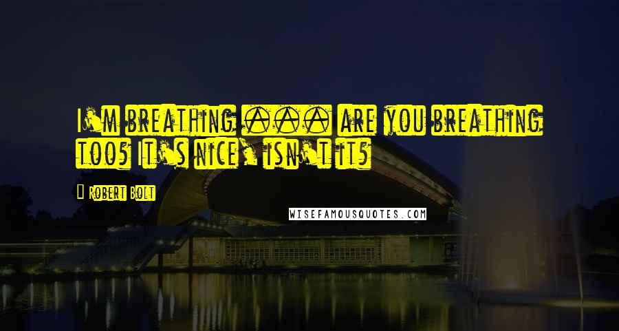 Robert Bolt quotes: I'm breathing ... are you breathing too? It's nice, isn't it?
