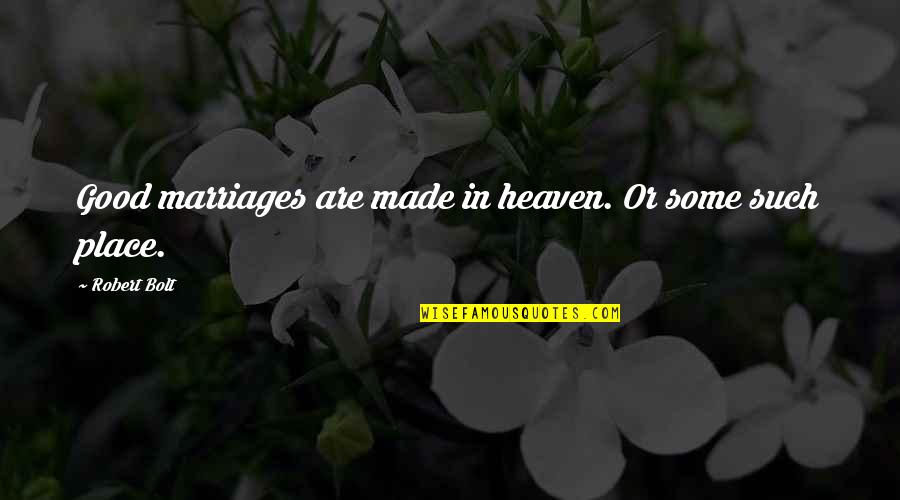 Robert Bolt Quotes By Robert Bolt: Good marriages are made in heaven. Or some Robert Bolt Quotes By Robert Bolt: Good marriages are made in heaven. Or some