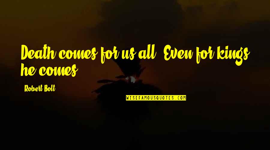 Robert Bolt Quotes By Robert Bolt: Death comes for us all. Even for kings Robert Bolt Quotes By Robert Bolt: Death comes for us all. Even for kings