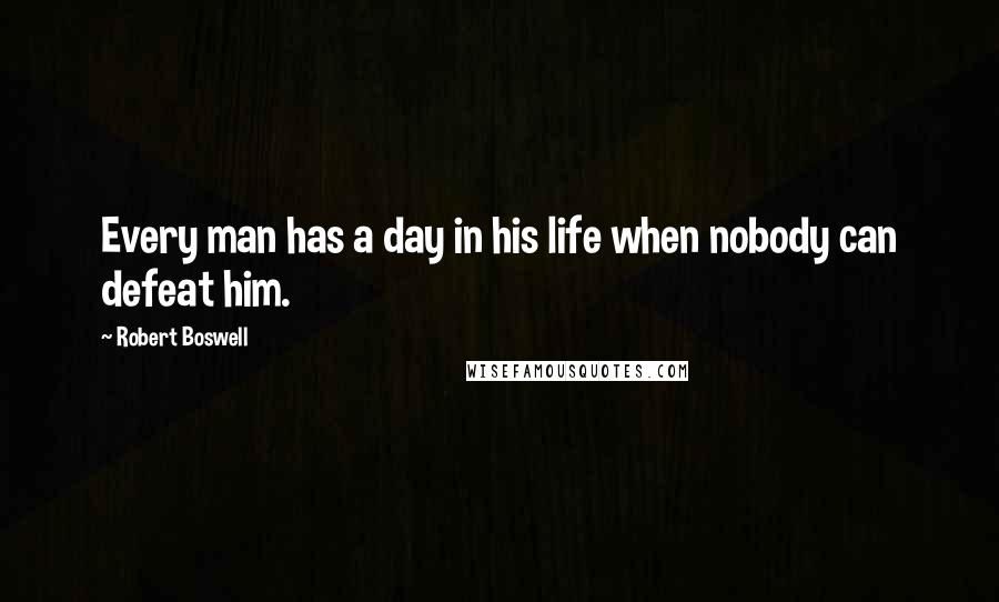 Robert Boswell quotes: Every man has a day in his life when nobody can defeat him.