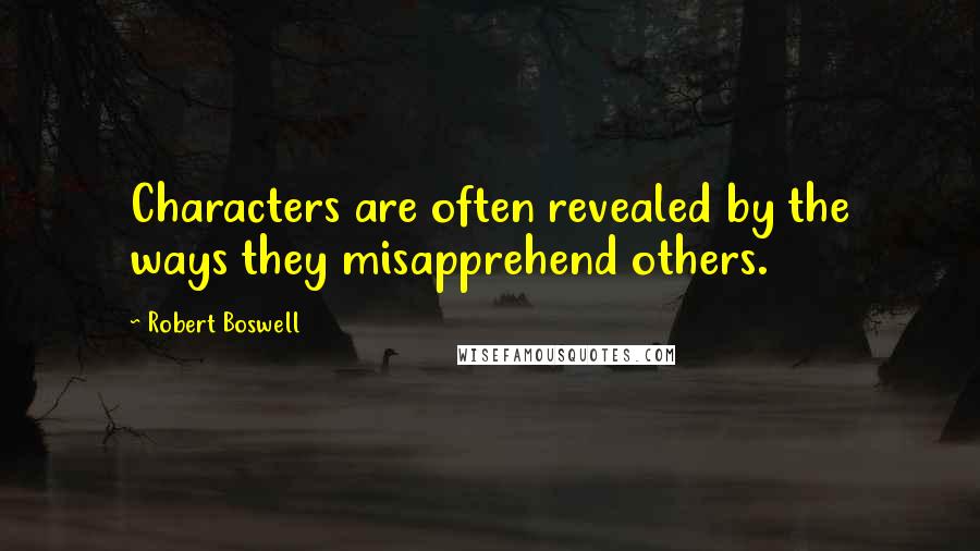 Robert Boswell quotes: Characters are often revealed by the ways they misapprehend others.
