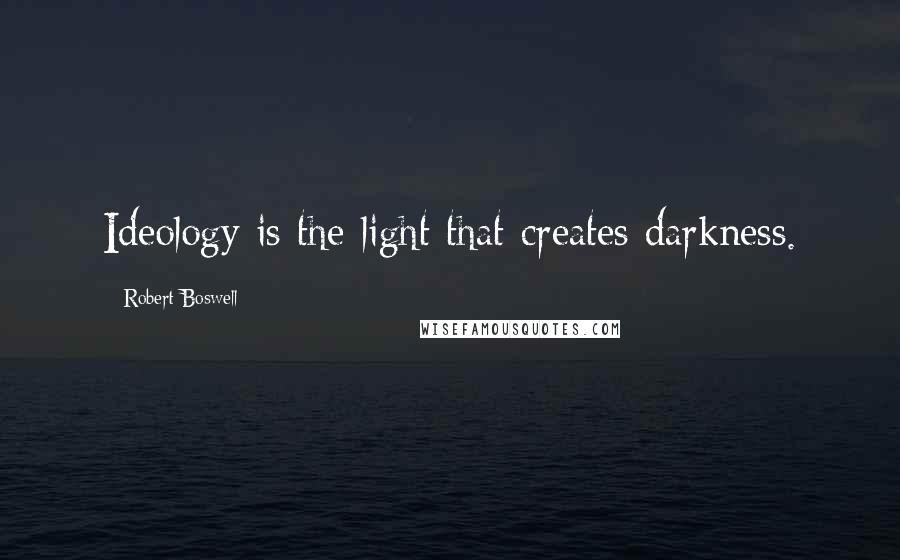 Robert Boswell quotes: Ideology is the light that creates darkness.