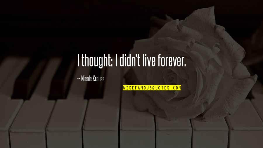 Robert Boswell Quotes By Nicole Krauss: I thought: I didn't live forever.