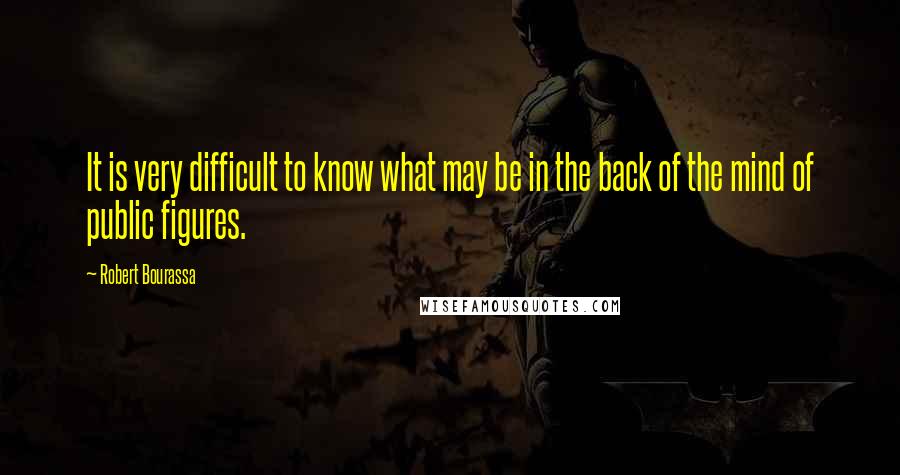 Robert Bourassa quotes: It is very difficult to know what may be in the back of the mind of public figures.