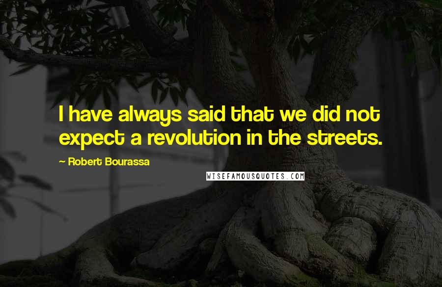 Robert Bourassa quotes: I have always said that we did not expect a revolution in the streets.