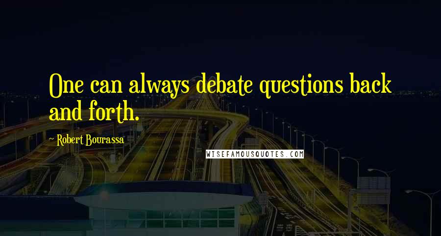 Robert Bourassa quotes: One can always debate questions back and forth.