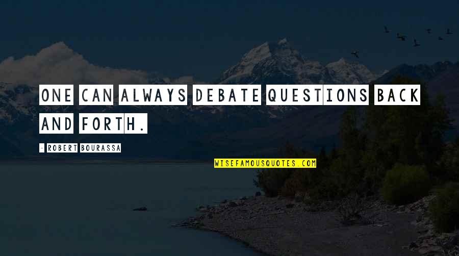 Robert Bourassa Quotes By Robert Bourassa: One can always debate questions back and forth. Robert Bourassa Quotes By Robert Bourassa: One can always debate questions back and forth.