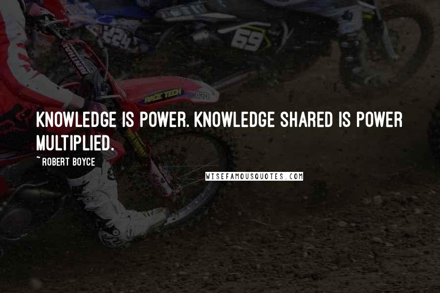Robert Boyce quotes: Knowledge is power. Knowledge shared is power multiplied.