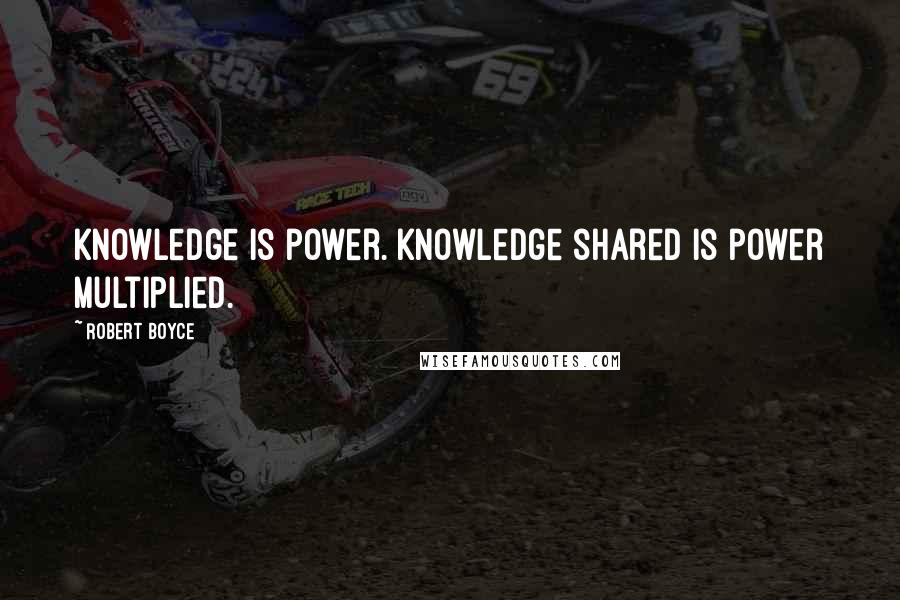 Robert Boyce quotes: Knowledge is power. Knowledge shared is power multiplied.