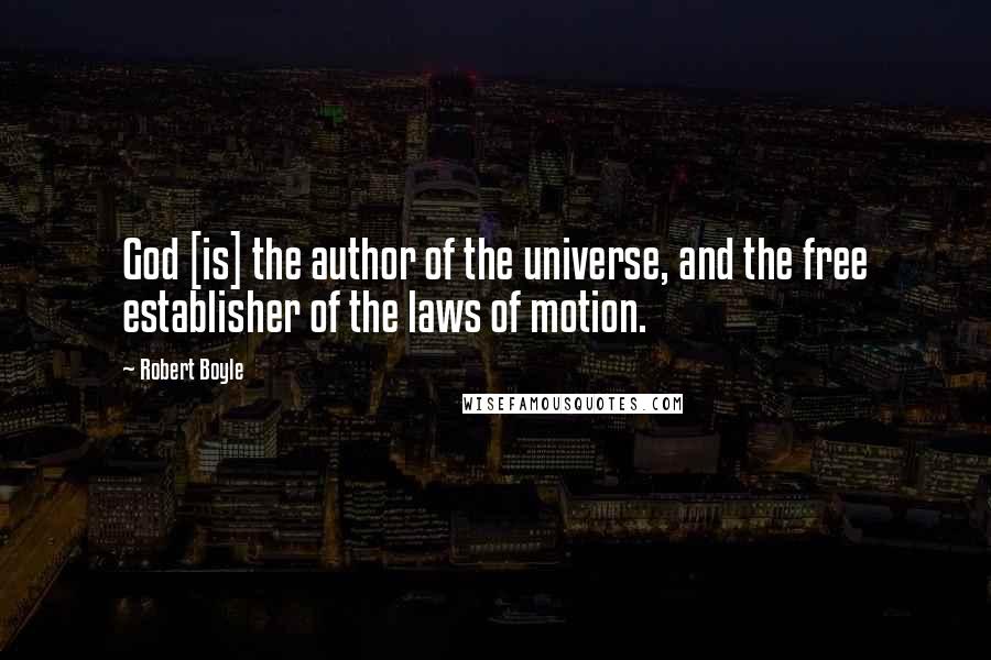 Robert Boyle quotes: God [is] the author of the universe, and the free establisher of the laws of motion.