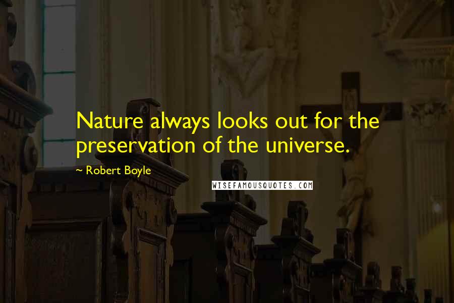 Robert Boyle quotes: Nature always looks out for the preservation of the universe.