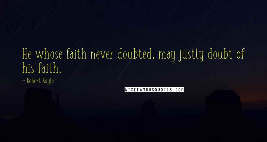 Robert Boyle quotes: He whose faith never doubted, may justly doubt of his faith.