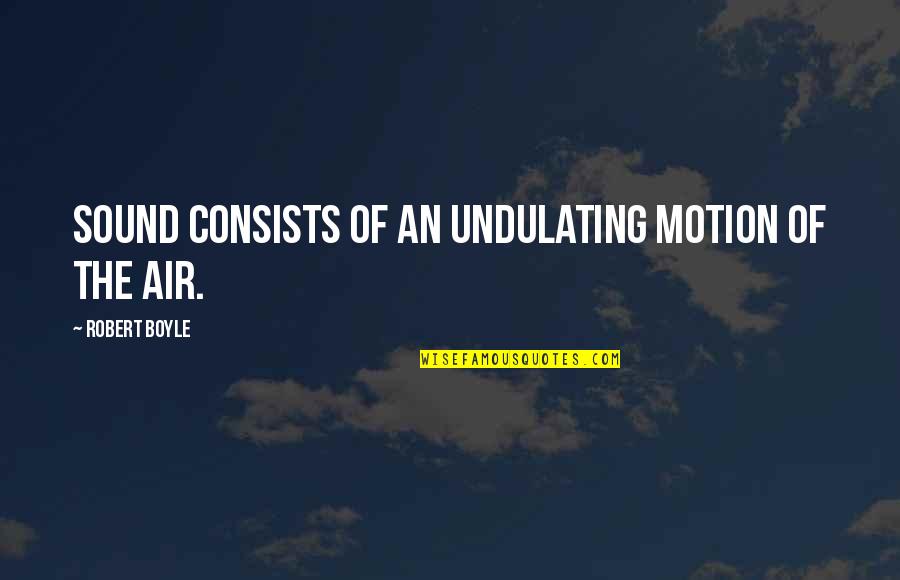 Robert Boyle Quotes By Robert Boyle: Sound consists of an undulating motion of the Robert Boyle Quotes By Robert Boyle: Sound consists of an undulating motion of the