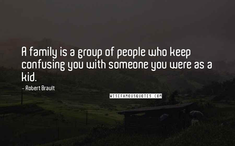 Robert Brault quotes: A family is a group of people who keep confusing you with someone you were as a kid.