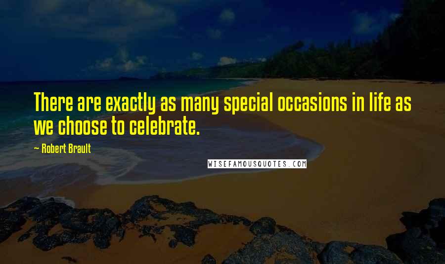 Robert Brault quotes: There are exactly as many special occasions in life as we choose to celebrate.