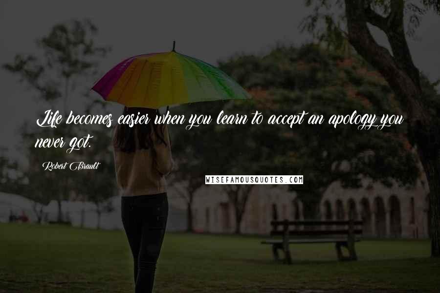 Robert Brault quotes: Life becomes easier when you learn to accept an apology you never got.