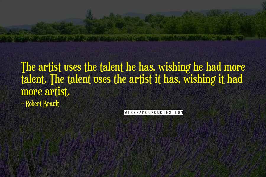 Robert Brault quotes: The artist uses the talent he has, wishing he had more talent. The talent uses the artist it has, wishing it had more artist.