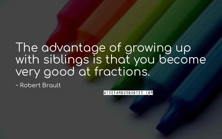 Robert Brault quotes: The advantage of growing up with siblings is that you become very good at fractions.