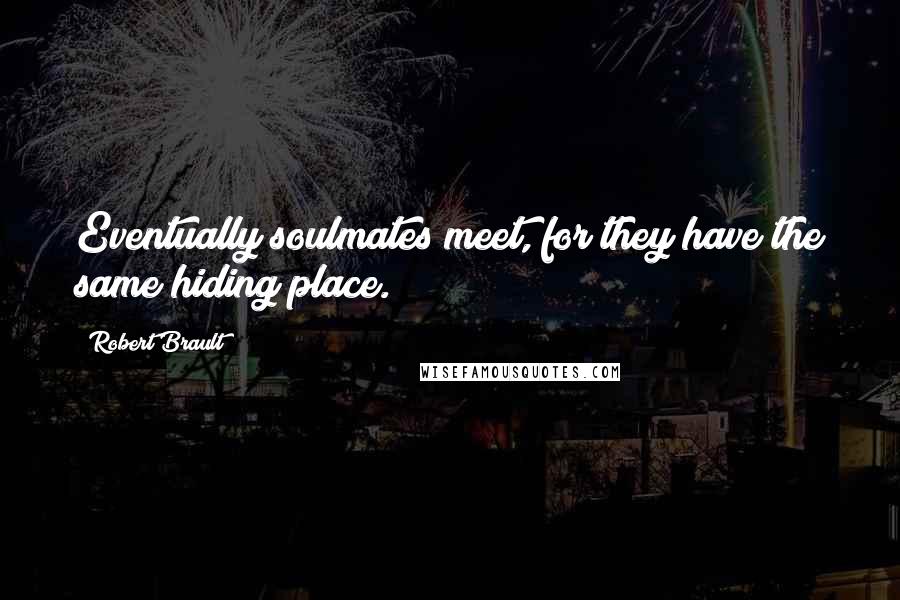 Robert Brault quotes: Eventually soulmates meet, for they have the same hiding place.