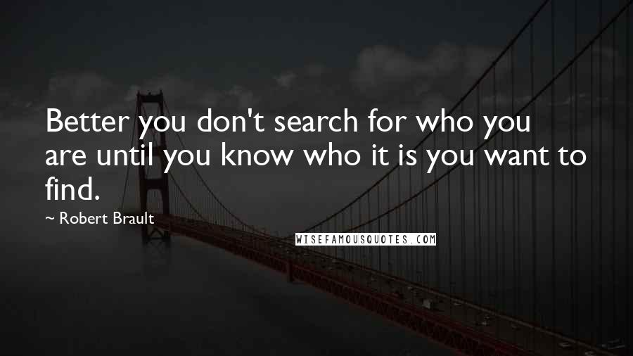 Robert Brault quotes: Better you don't search for who you are until you know who it is you want to find.