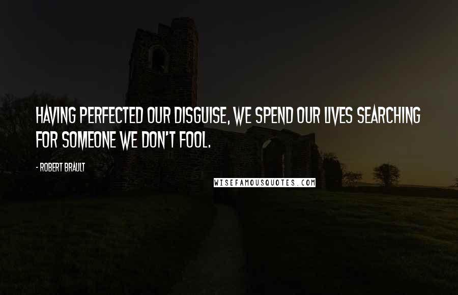 Robert Brault quotes: Having perfected our disguise, we spend our lives searching for someone we don't fool.