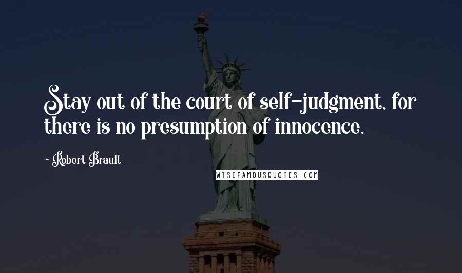 Robert Brault quotes: Stay out of the court of self-judgment, for there is no presumption of innocence.