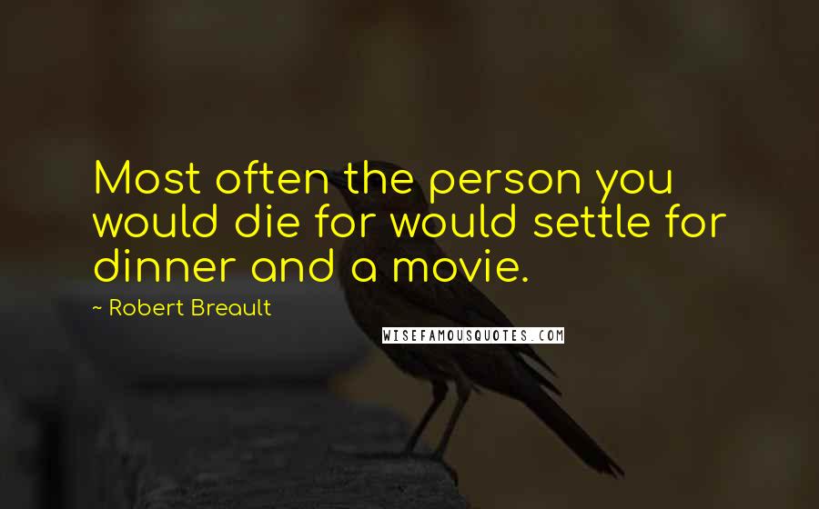 Robert Breault quotes: Most often the person you would die for would settle for dinner and a movie.