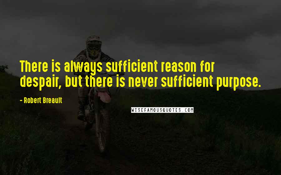 Robert Breault quotes: There is always sufficient reason for despair, but there is never sufficient purpose.