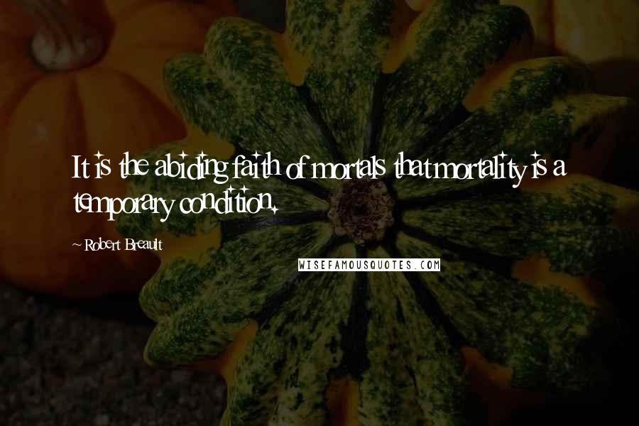 Robert Breault quotes: It is the abiding faith of mortals that mortality is a temporary condition.