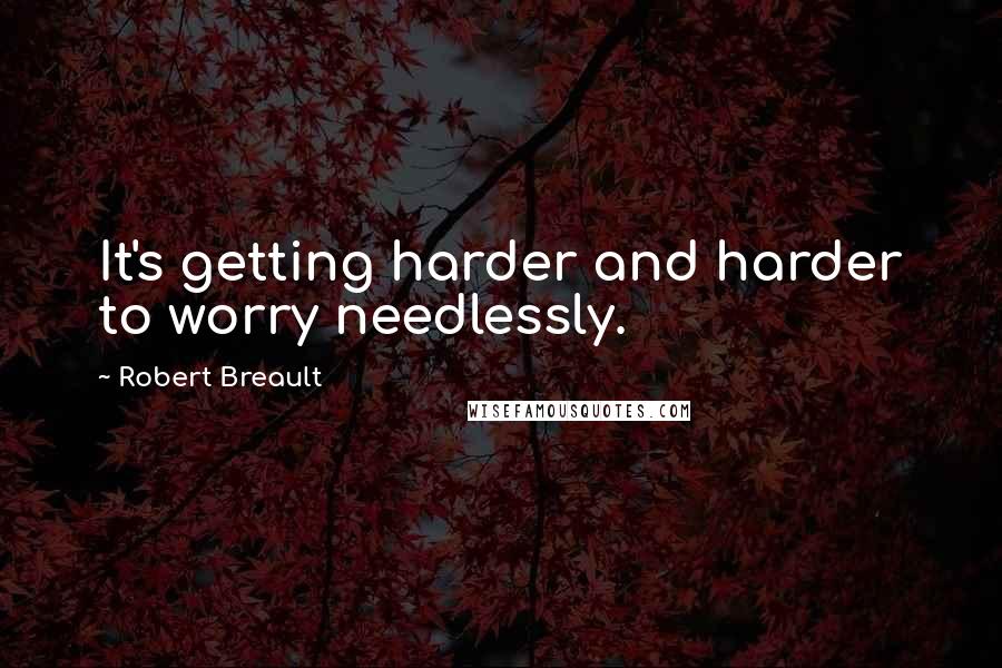 Robert Breault quotes: It's getting harder and harder to worry needlessly.