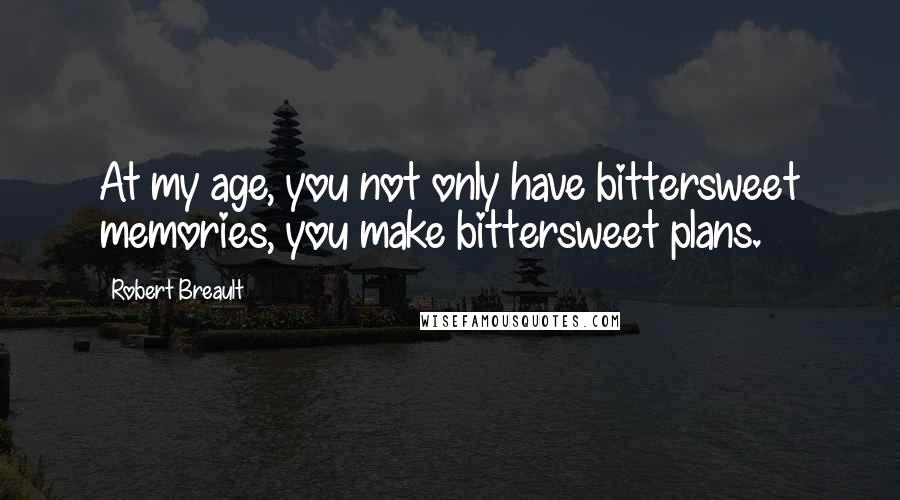 Robert Breault quotes: At my age, you not only have bittersweet memories, you make bittersweet plans.