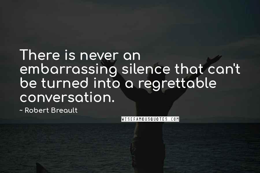 Robert Breault quotes: There is never an embarrassing silence that can't be turned into a regrettable conversation.