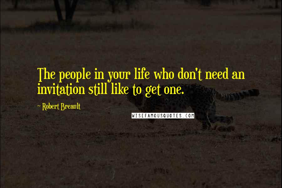 Robert Breault quotes: The people in your life who don't need an invitation still like to get one.