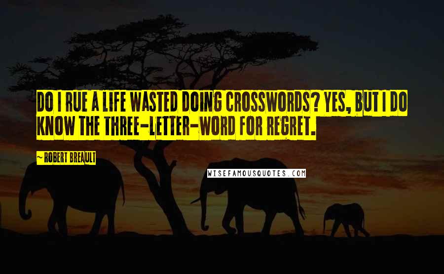 Robert Breault quotes: Do I rue a life wasted doing crosswords? Yes, but I do know the three-letter-word for regret.