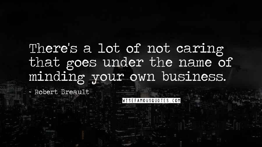 Robert Breault quotes: There's a lot of not caring that goes under the name of minding your own business.