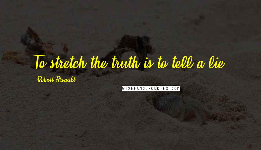 Robert Breault quotes: To stretch the truth is to tell a lie.