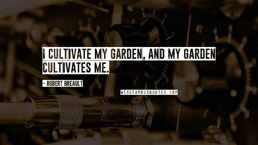 Robert Breault quotes: I cultivate my garden, and my garden cultivates me.