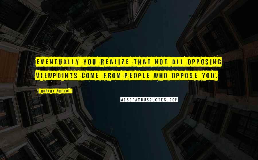 Robert Breault quotes: Eventually you realize that not all opposing viewpoints come from people who oppose you.