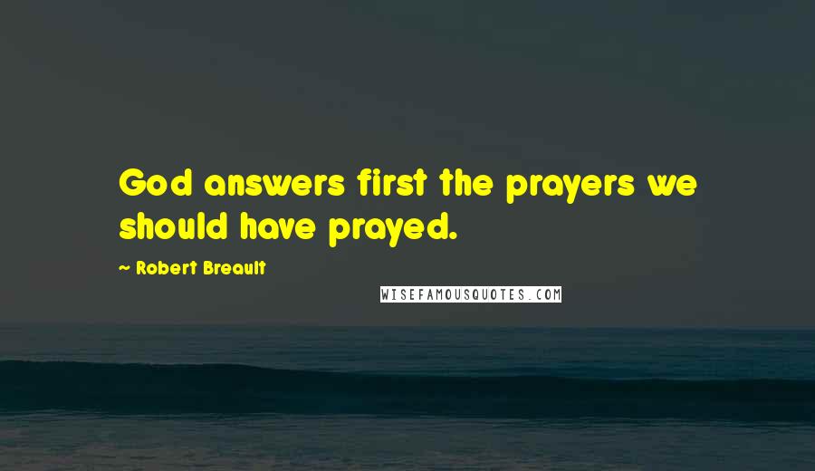 Robert Breault quotes: God answers first the prayers we should have prayed.